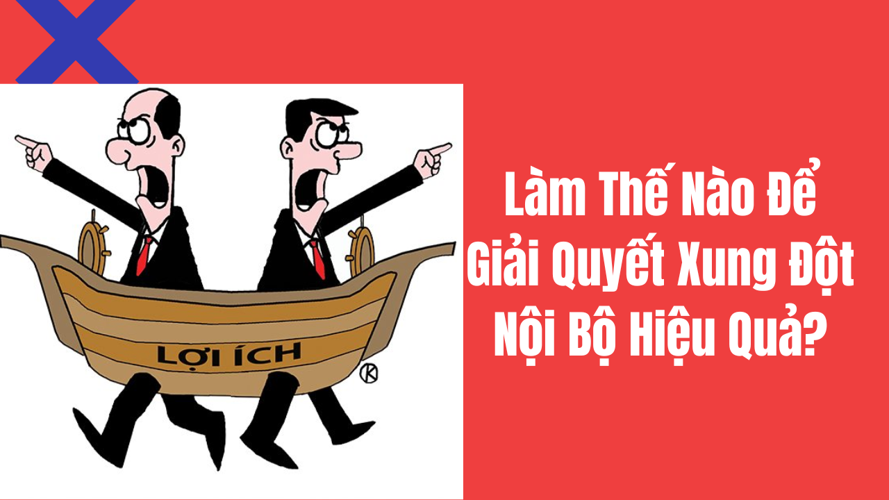 Làm Thế Nào Để Giải Quyết Xung Đột Nội Bộ Hiệu Quả?